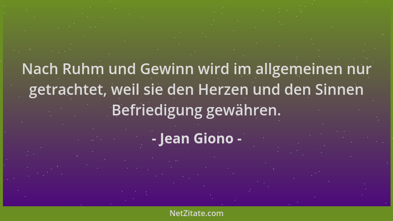 Jean Giono - Nach Ruhm und Gewinn wird im allgemeinen nur getrachtet, weil sie den Herzen und den Sinnen Befriedigung gewäh...