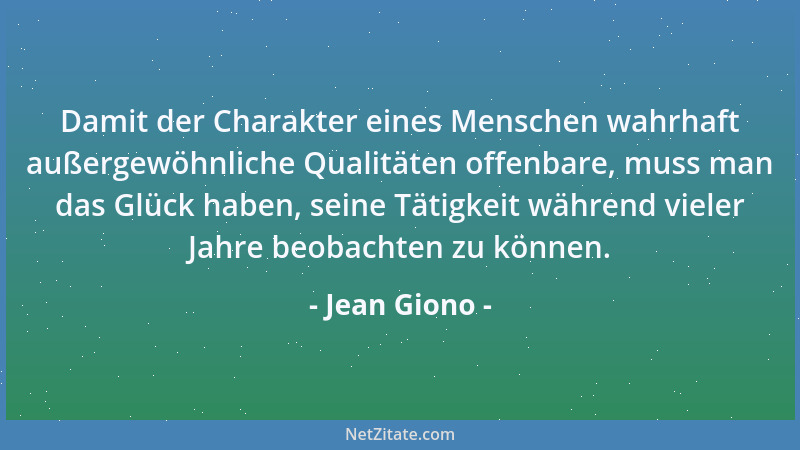 Jean Giono - Damit der Charakter eines Menschen wahrhaft außergewöhnliche Qualitäten offenbare, muss man das Glück haben, s...