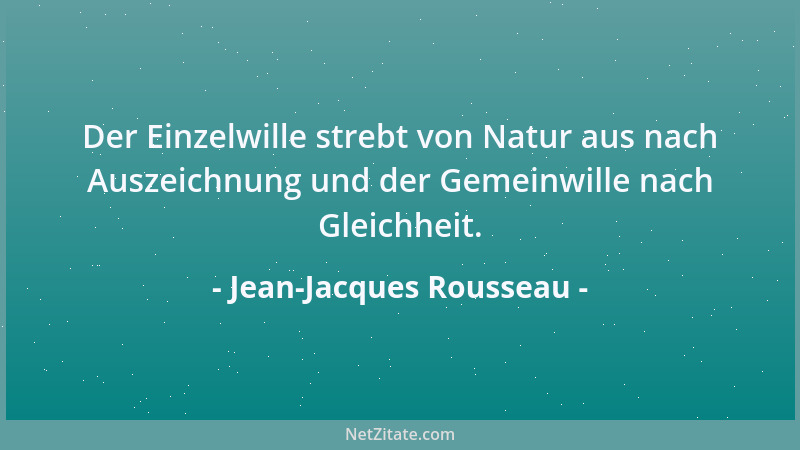 Jean-Jacques Rousseau - Der Einzelwille strebt von Natur aus nach Auszeichnung und der Gemeinwille nach Gleichheit....