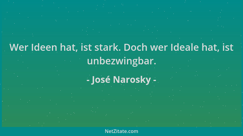 José Narosky - Wer Ideen hat, ist stark. Doch wer Ideale hat, ist unbezwingbar....