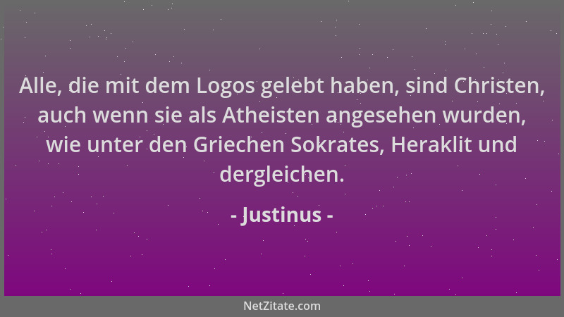 Justinus - Alle, die mit dem Logos gelebt haben, sind Christen, auch wenn sie als Atheisten angesehen wurden, wie unter den...