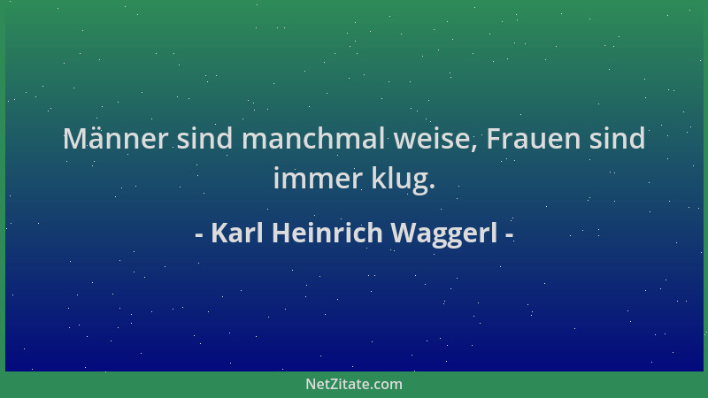 Karl Heinrich Waggerl - Männer sind manchmal weise, Frauen sind immer klug....