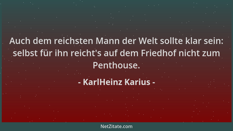 KarlHeinz Karius - Auch dem reichsten Mann der Welt sollte klar sein: selbst für ihn reicht 's auf dem Friedhof nicht zum Pe...