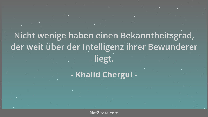 Khalid Chergui - Nicht wenige haben einen Bekanntheitsgrad, der weit über der Intelligenz ihrer Bewunderer liegt....