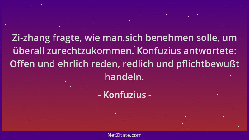 Konfuzius - Zi-zhang fragte, wie man sich benehmen solle, um überall zurechtzukommen. Konfuzius antwortete: Offen und ehrli...
