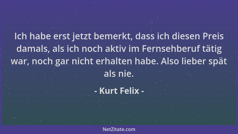 Kurt Felix - Ich habe erst jetzt bemerkt, dass ich diesen Preis damals, als ich noch aktiv im Fernsehberuf tätig war, noch...