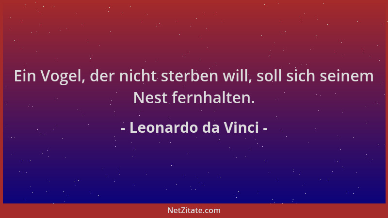 Leonardo da Vinci - Ein Vogel, der nicht sterben will, soll sich seinem Nest fernhalten....