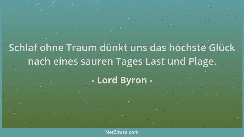 Lord Byron - Schlaf ohne Traum dünkt uns das höchste Glück nach eines sauren Tages Last und Plage....