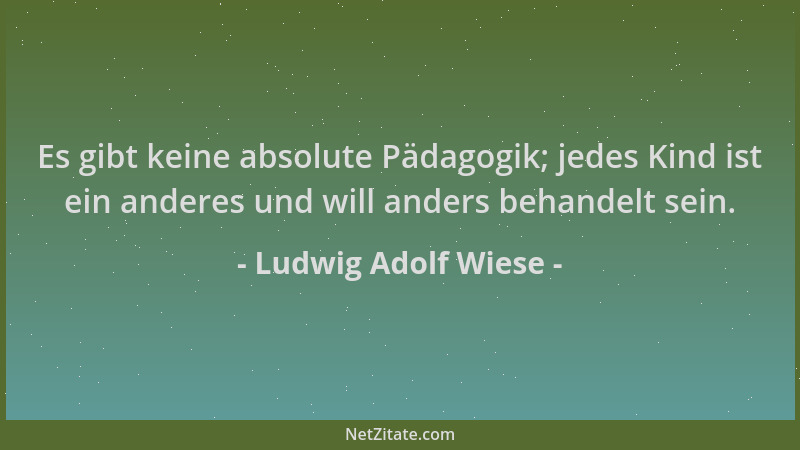 Ludwig Adolf Wiese - Es gibt keine absolute Pädagogik; jedes Kind ist ein anderes und will anders behandelt sein....