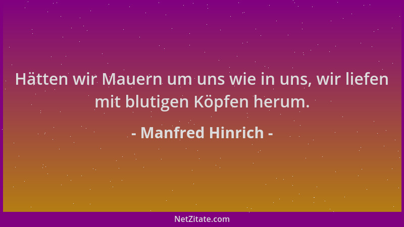 Manfred Hinrich - Hätten wir Mauern um uns wie in uns, wir liefen mit blutigen Köpfen herum....