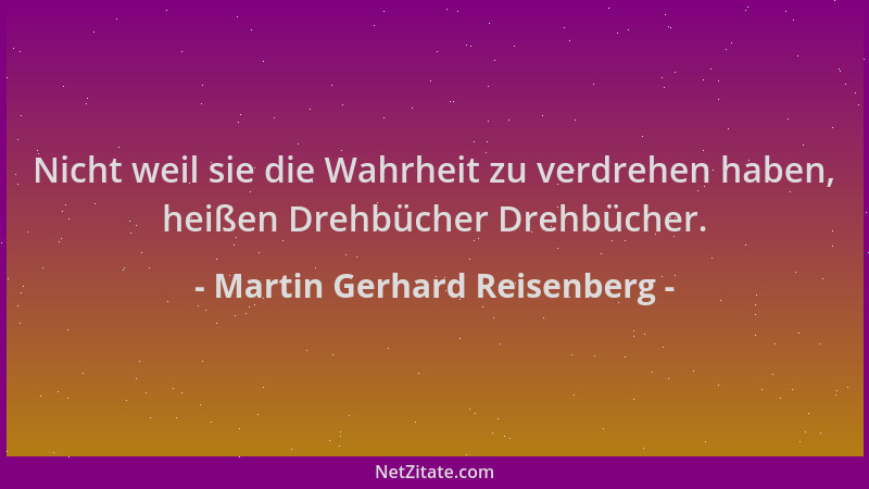 Martin Gerhard Reisenberg - Nicht weil sie die Wahrheit zu verdrehen haben, heißen Drehbücher Drehbücher....