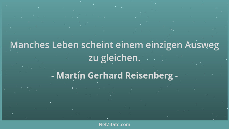 Martin Gerhard Reisenberg - Manches Leben scheint einem einzigen Ausweg zu gleichen....