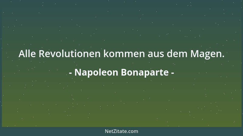 Napoleon Bonaparte - Alle Revolutionen kommen aus dem Magen....