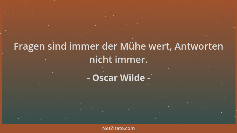 Oscar Wilde - Fragen sind immer der Mühe wert, Antworten nicht immer....