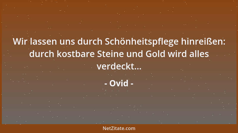 Ovid - Wir lassen uns durch Schönheitspflege hinreißen: durch kostbare Steine und Gold wird alles verdeckt......