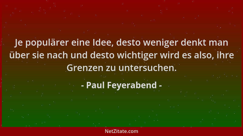 Paul Feyerabend - Je populärer eine Idee, desto weniger denkt man über sie nach und desto wichtiger wird es also, ihre Gren...