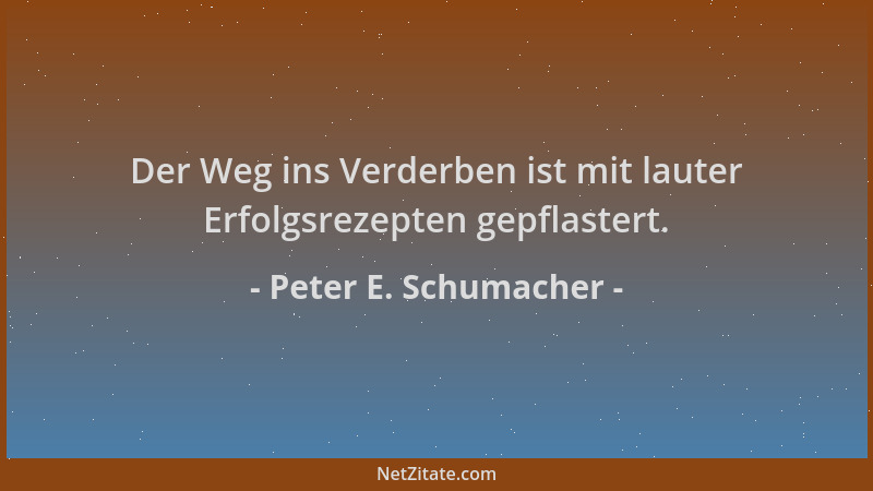 Peter E. Schumacher - Der Weg ins Verderben ist mit lauter Erfolgsrezepten gepflastert....