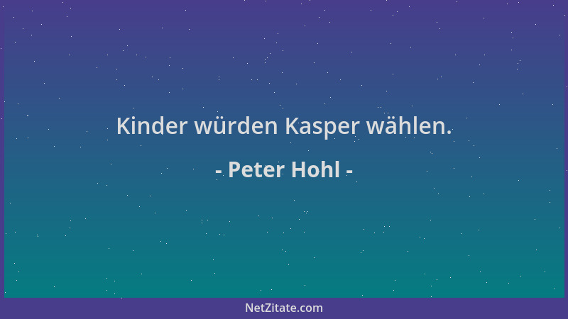 Peter Hohl - Kinder würden Kasper wählen....