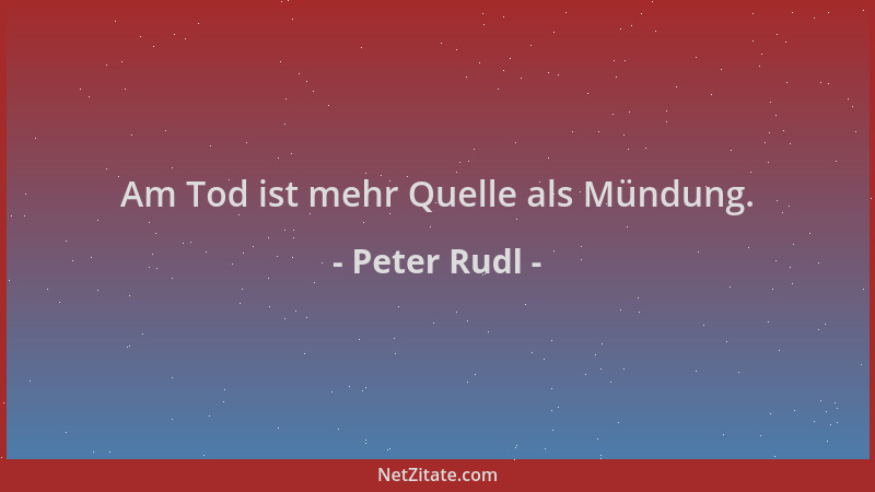 Peter Rudl - Am Tod ist mehr Quelle als Mündung....