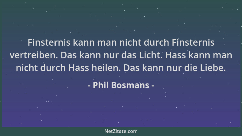 Phil Bosmans - Finsternis kann man nicht durch Finsternis vertreiben. Das kann nur das Licht. Hass kann man nicht durch Has...