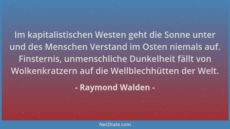 Raymond Walden - Im kapitalistischen Westen geht die Sonne unter und des Menschen Verstand im Osten niemals auf. Finsternis...