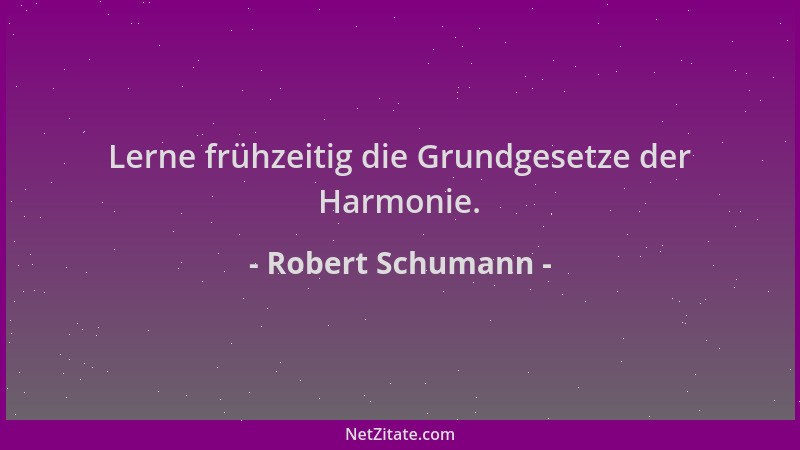 Robert Schumann - Lerne frühzeitig die Grundgesetze der Harmonie....