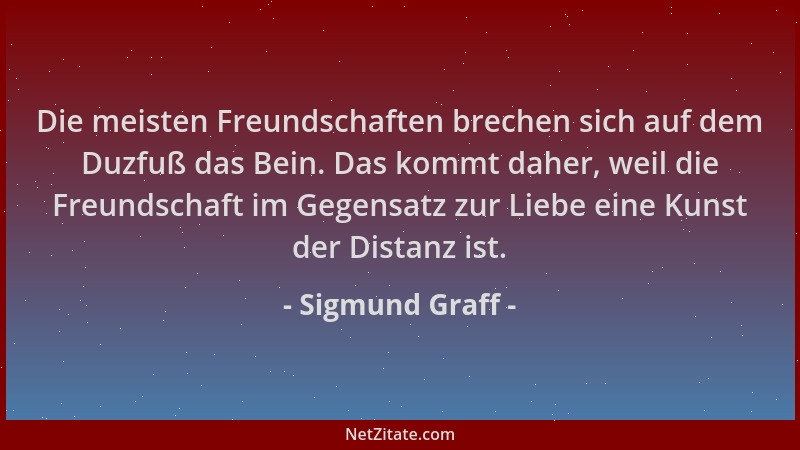 Sigmund Graff - Die meisten Freundschaften brechen sich auf dem Duzfuß das Bein. Das kommt daher, weil die Freundschaft im...