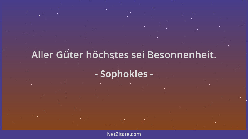 Sophokles - Aller Güter höchstes sei Besonnenheit....