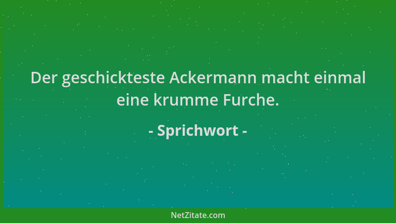 Sprichwort - Der geschickteste Ackermann macht einmal eine krumme Furche....