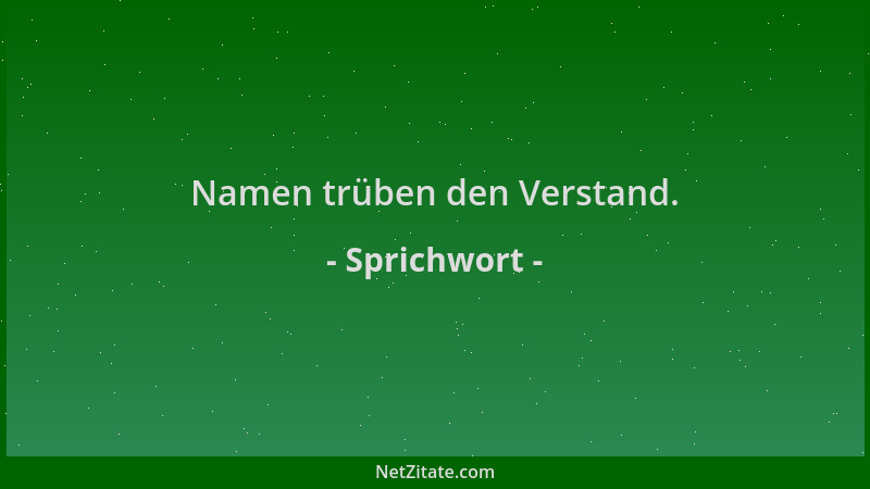 Sprichwort - Namen trüben den Verstand....