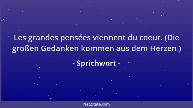 Sprichwort - Les grandes pensées viennent du coeur. (Die großen Gedanken kommen aus dem Herzen.)...