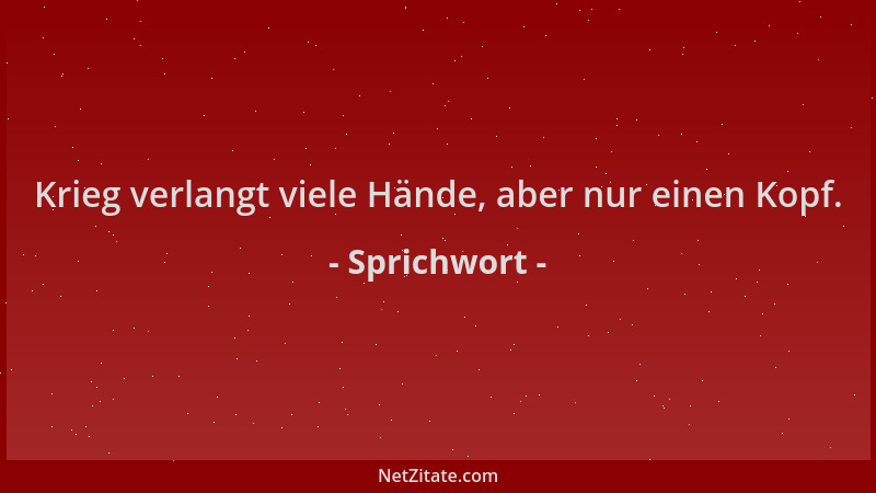 Sprichwort - Krieg verlangt viele Hände, aber nur einen Kopf....