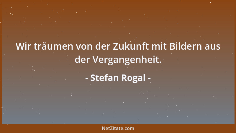 Stefan Rogal - Wir träumen von der Zukunft mit Bildern aus der Vergangenheit....