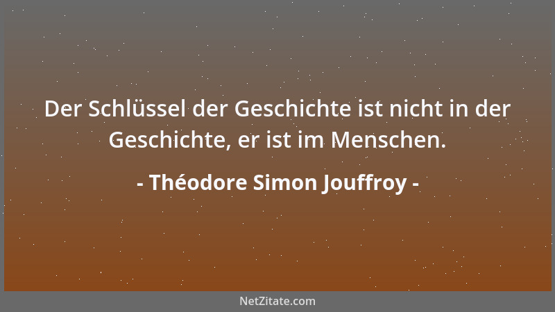 Théodore Simon Jouffroy - Der Schlüssel der Geschichte ist nicht in der Geschichte, er ist im Menschen....