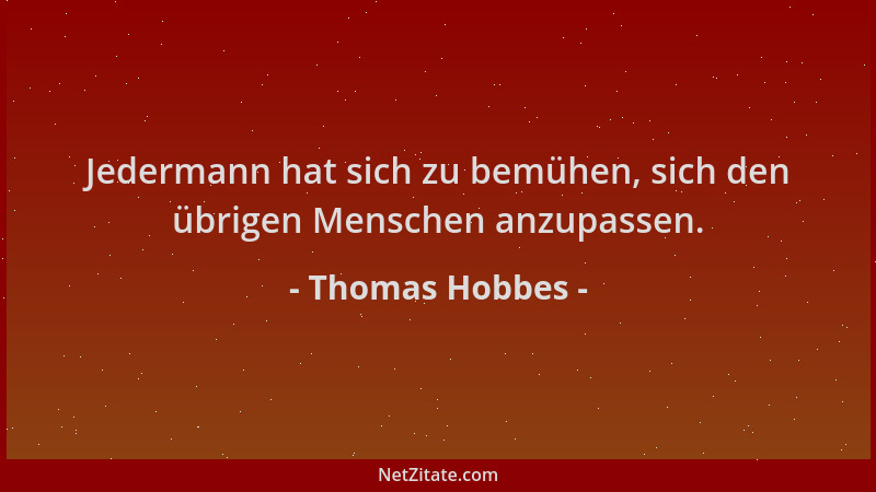 Thomas Hobbes - Jedermann hat sich zu bemühen, sich den übrigen Menschen anzupassen....