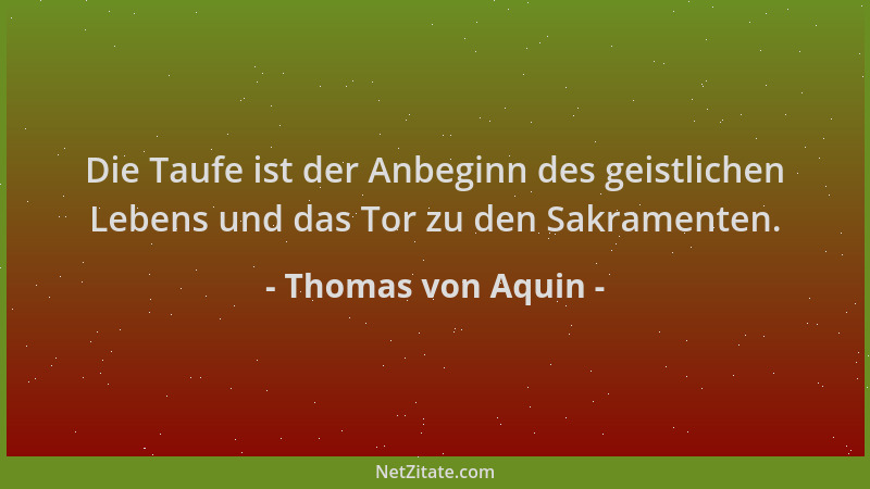 Thomas von Aquin - Die Taufe ist der Anbeginn des geistlichen Lebens und das Tor zu den Sakramenten....