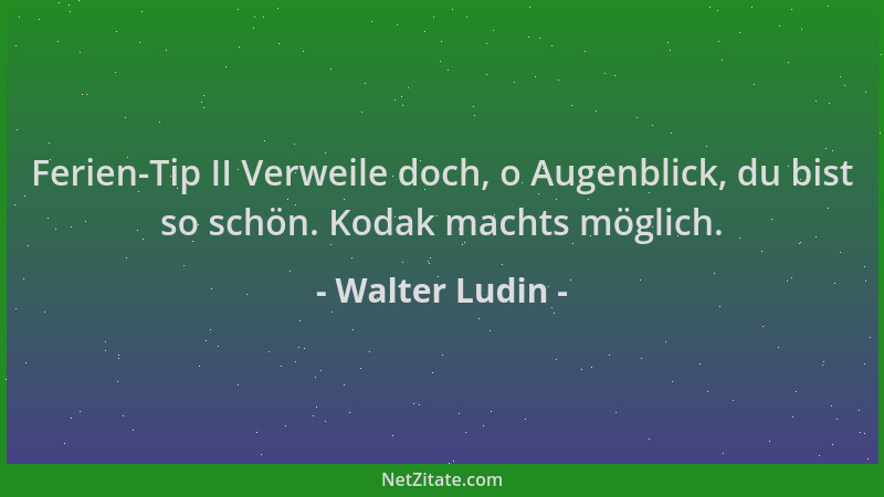 Walter Ludin - Ferien-Tip II Verweile doch, o Augenblick, du bist so schön. Kodak machts möglich....