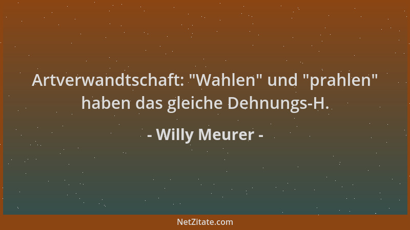 Willy Meurer - Artverwandtschaft:  "Wahlen " und  "prahlen " haben das gleiche Dehnungs-H....
