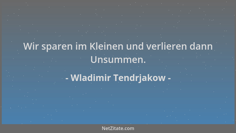Wladimir Tendrjakow - Wir sparen im Kleinen und verlieren dann Unsummen....