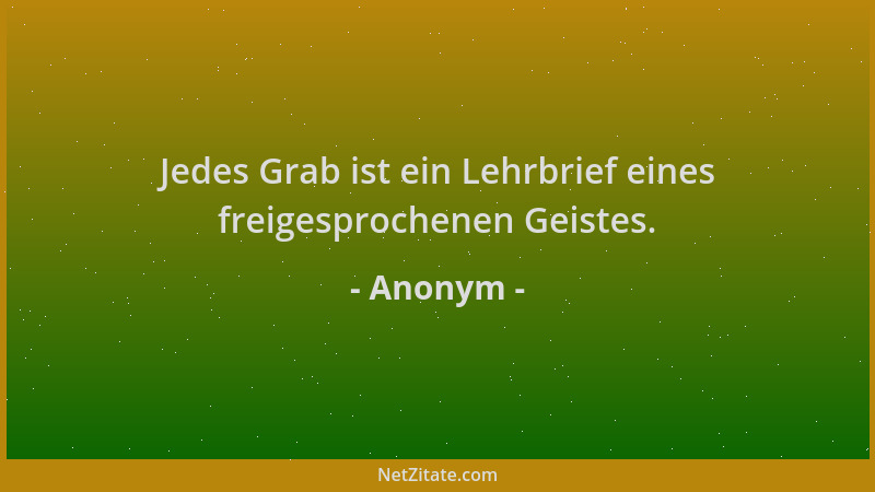 Anonym - Jedes Grab ist ein Lehrbrief eines freigesprochenen Geistes....