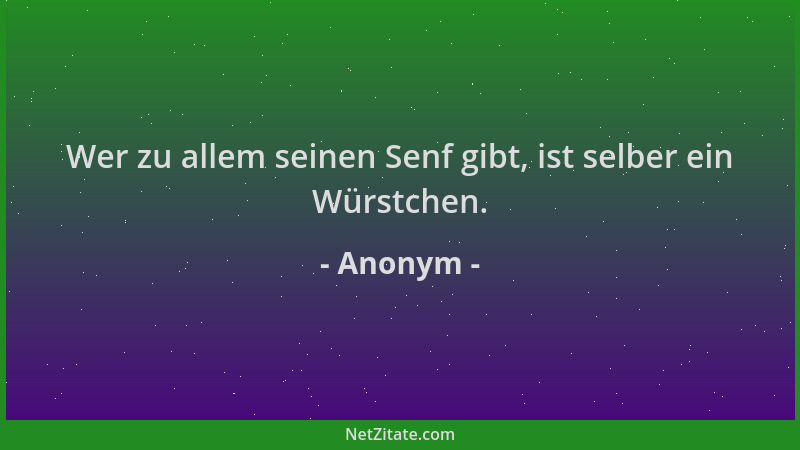 Anonym - Wer zu allem seinen Senf gibt, ist selber ein Würstchen....