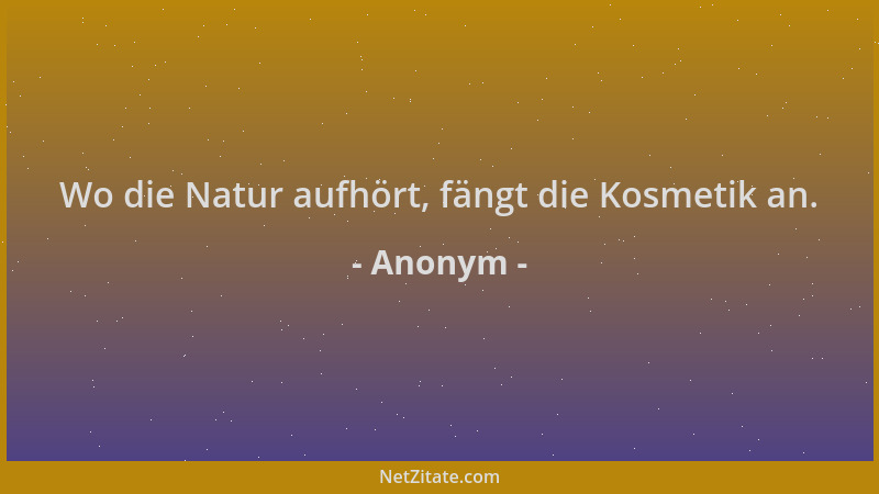 Anonym - Wo die Natur aufhört, fängt die Kosmetik an....