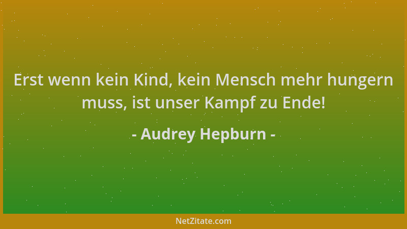 Audrey Hepburn - Erst wenn kein Kind, kein Mensch mehr hungern muss, ist unser Kampf zu Ende!...