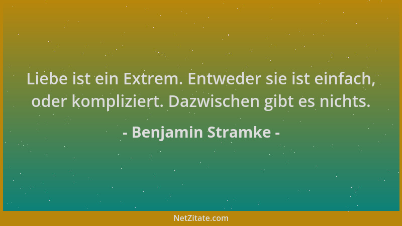 Benjamin Stramke - Liebe ist ein Extrem. Entweder sie ist einfach, oder kompliziert. Dazwischen gibt es nichts....
