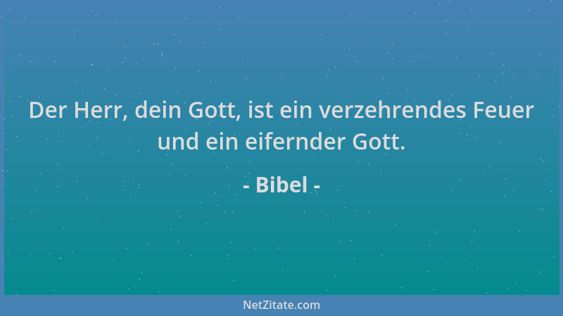Bibel - Der Herr, dein Gott, ist ein verzehrendes Feuer und ein eifernder Gott....