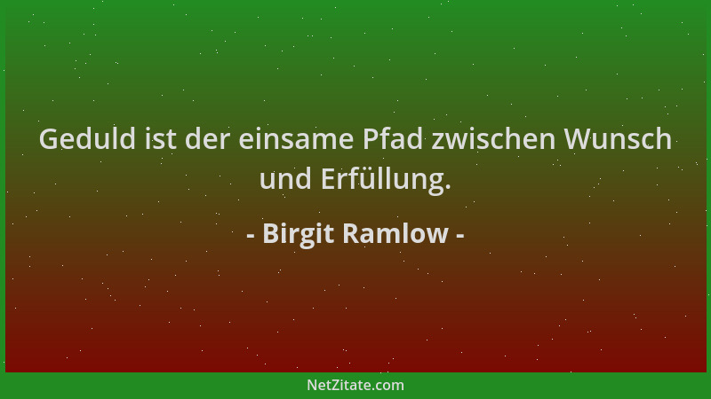 Birgit Ramlow - Geduld ist der einsame Pfad zwischen Wunsch und Erfüllung....