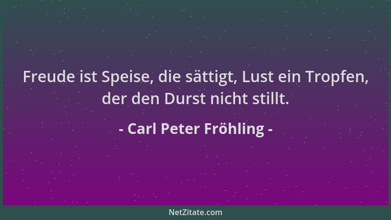 Carl Peter Fröhling - Freude ist Speise, die sättigt, Lust ein Tropfen, der den Durst nicht stillt....