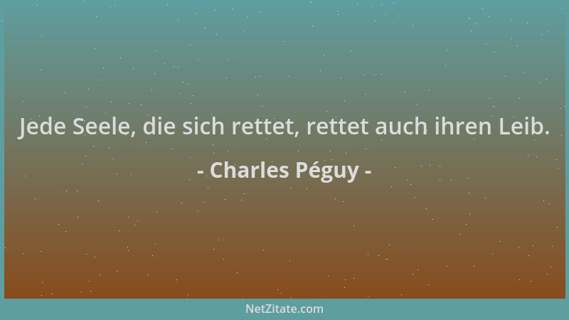 Charles Péguy - Jede Seele, die sich rettet, rettet auch ihren Leib....