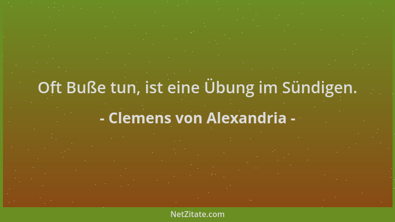 Clemens von Alexandria - Oft Buße tun, ist eine Übung im Sündigen....