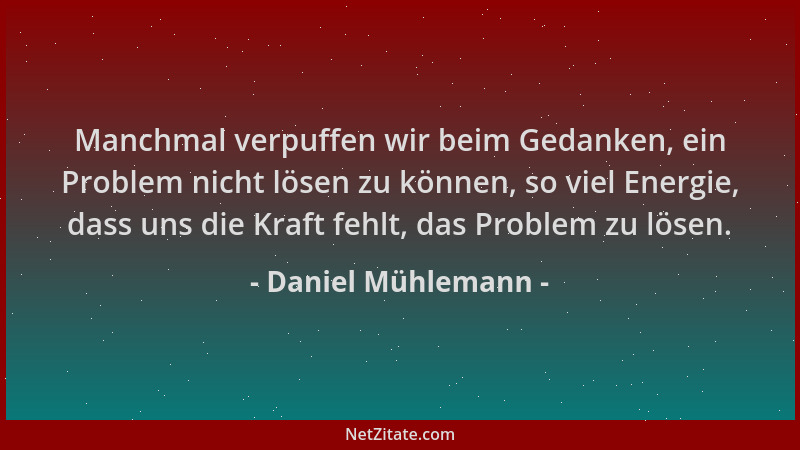 Daniel Mühlemann - Manchmal verpuffen wir beim Gedanken, ein Problem nicht lösen zu können, so viel Energie, dass uns die K...